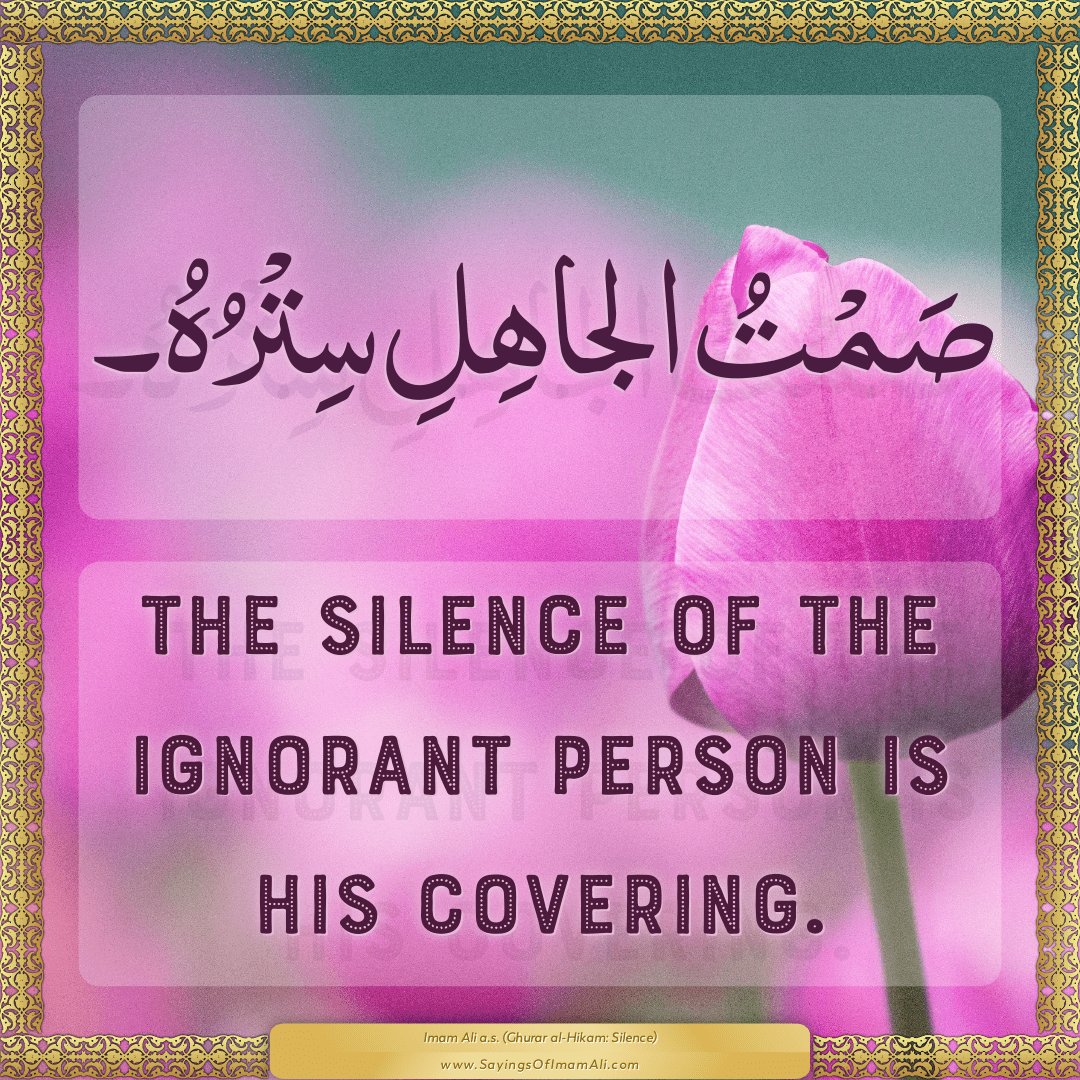 The silence of the ignorant person is his covering.